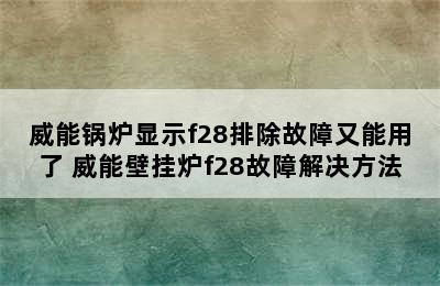 威能锅炉显示f28排除故障又能用了 威能壁挂炉f28故障解决方法